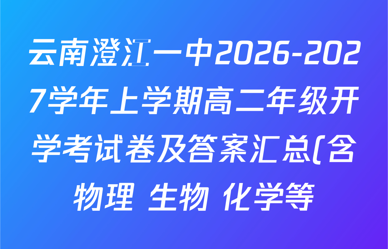 云南澄江一中2026-2027学年上学期高二年级开学考试卷及答案汇总(含物理 生物 化学等) 云南澄江一中2026-2027学年上学期高二年级开学考试卷及答案汇总(含物理 生物 化学等)